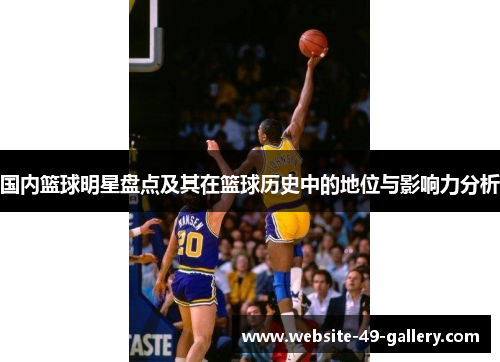 国内篮球明星盘点及其在篮球历史中的地位与影响力分析