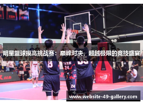 明星篮球摸高挑战赛：巅峰对决，超越极限的竞技盛宴