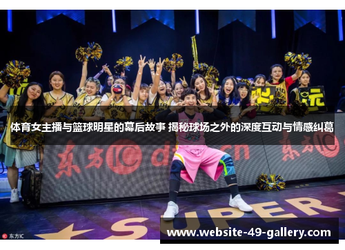 体育女主播与篮球明星的幕后故事 揭秘球场之外的深度互动与情感纠葛
