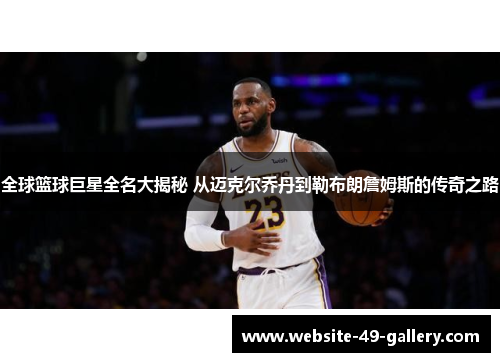 全球篮球巨星全名大揭秘 从迈克尔乔丹到勒布朗詹姆斯的传奇之路