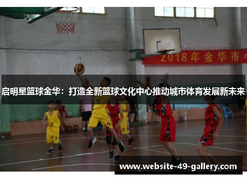 启明星篮球金华：打造全新篮球文化中心推动城市体育发展新未来