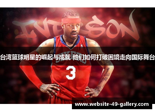 台湾篮球明星的崛起与成就 他们如何打破困境走向国际舞台