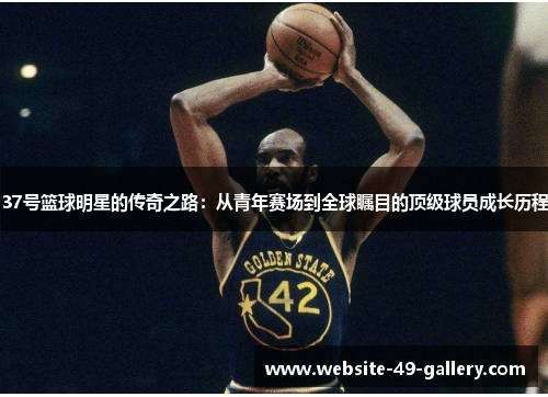 37号篮球明星的传奇之路：从青年赛场到全球瞩目的顶级球员成长历程