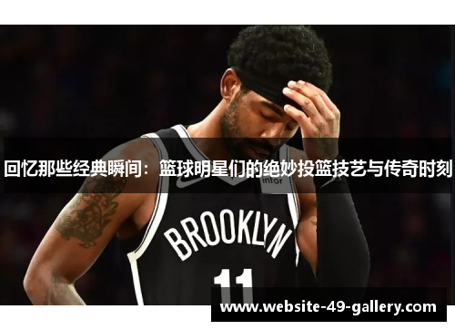 回忆那些经典瞬间：篮球明星们的绝妙投篮技艺与传奇时刻