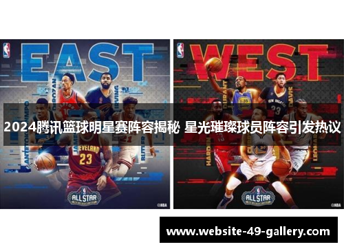 2024腾讯篮球明星赛阵容揭秘 星光璀璨球员阵容引发热议