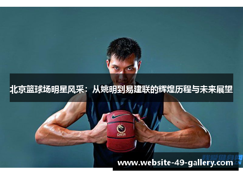 北京篮球场明星风采：从姚明到易建联的辉煌历程与未来展望