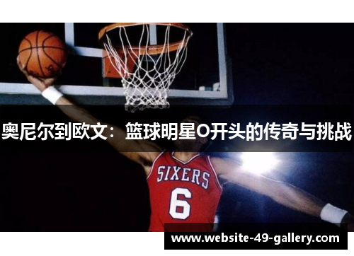 奥尼尔到欧文：篮球明星O开头的传奇与挑战