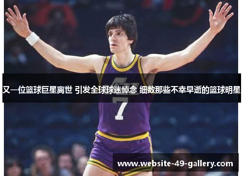 又一位篮球巨星离世 引发全球球迷悼念 细数那些不幸早逝的篮球明星