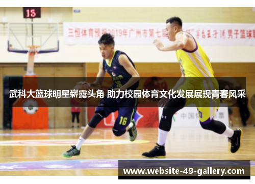 武科大篮球明星崭露头角 助力校园体育文化发展展现青春风采