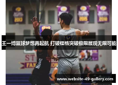 王一博篮球梦想再起航 打破桎梏突破极限展现无限可能