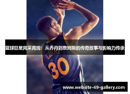 篮球巨星风采再现：从乔丹到詹姆斯的传奇故事与影响力传承