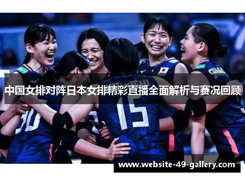 中国女排对阵日本女排精彩直播全面解析与赛况回顾