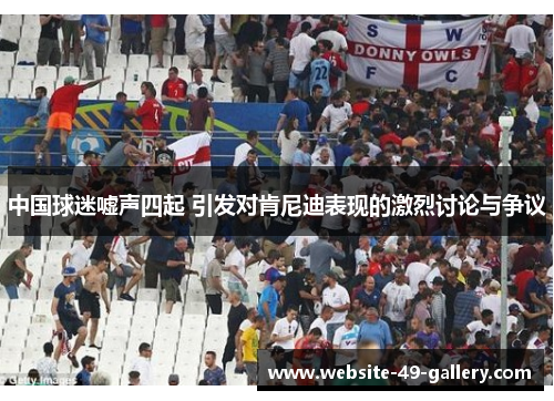 中国球迷嘘声四起 引发对肯尼迪表现的激烈讨论与争议
