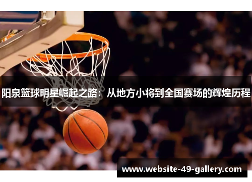阳泉篮球明星崛起之路：从地方小将到全国赛场的辉煌历程