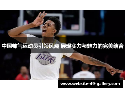 中国帅气运动员引领风潮 展现实力与魅力的完美结合