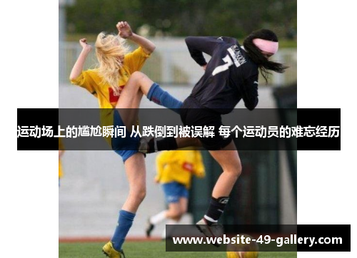 运动场上的尴尬瞬间 从跌倒到被误解 每个运动员的难忘经历